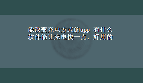 能改变充电方式的app 有什么软件能让充电快一点，好用的