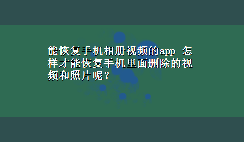 能恢复手机相册视频的app 怎样才能恢复手机里面删除的视频和照片呢？