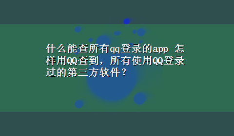 什么能查所有qq登录的app 怎样用QQ查到，所有使用QQ登录过的第三方软件？