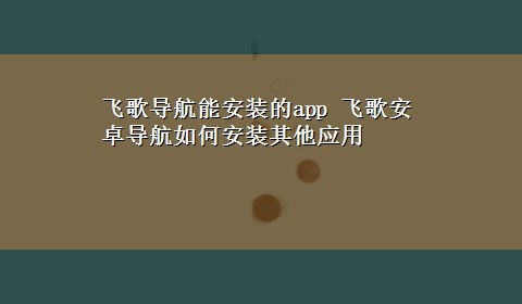 飞歌导航能安装的app 飞歌安卓导航如何安装其他应用