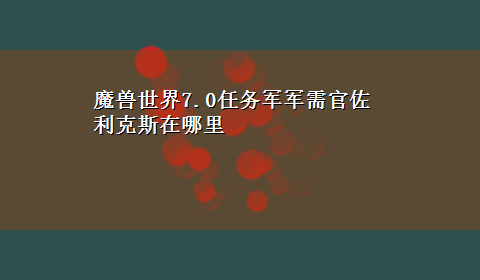 魔兽世界7.0任务军军需官佐利克斯在哪里