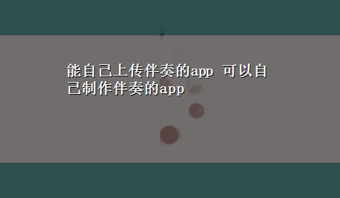 能自己上传伴奏的app 可以自己制作伴奏的app