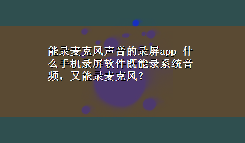 能录麦克风声音的录屏app 什么手机录屏软件既能录系统音频，又能录麦克风？