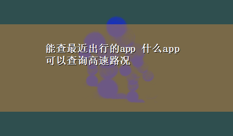 能查最近出行的app 什么app可以查询高速路况