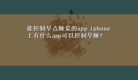 能控制早点睡觉的app iphone上有什么app可以控制早睡?