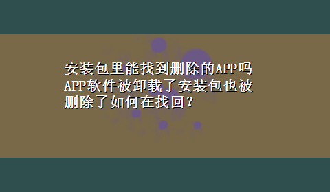 安装包里能找到删除的APP吗 APP软件被卸载了安装包也被删除了如何在找回？