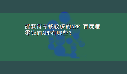 能获得零钱较多的APP 百度赚零钱的APP有哪些？