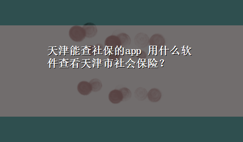 天津能查社保的app 用什么软件查看天津市社会保险？