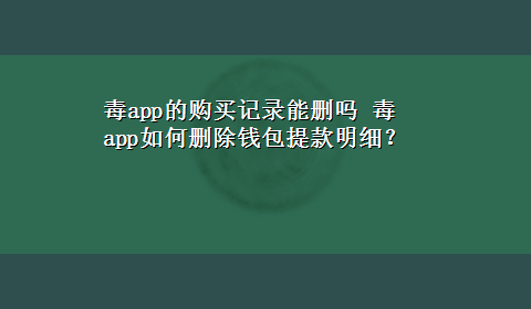 毒app的购买记录能删吗 毒app如何删除钱包提款明细？