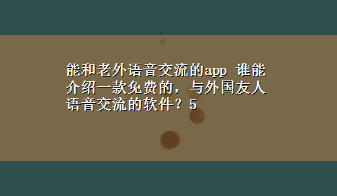 能和老外语音交流的app 谁能介绍一款免费的，与外国友人语音交流的软件？5