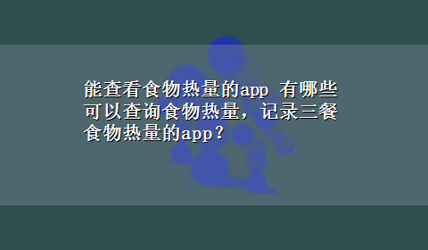 能查看食物热量的app 有哪些可以查询食物热量，记录三餐食物热量的app？