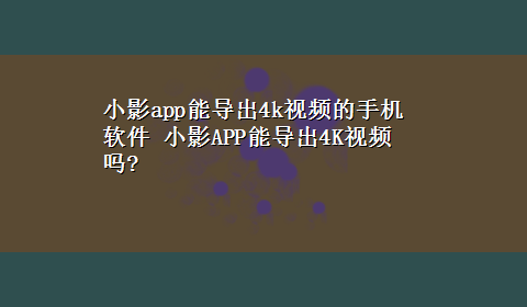 小影app能导出4k视频的手机软件 小影APP能导出4K视频吗?