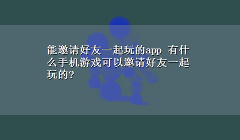 能邀请好友一起玩的app 有什么手机游戏可以邀请好友一起玩的?