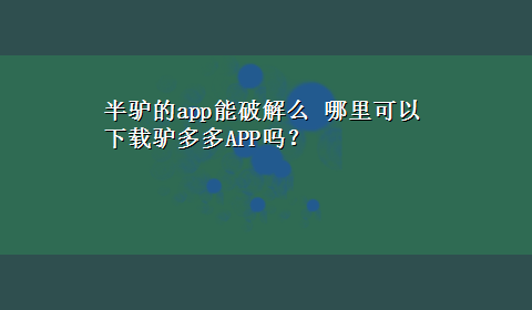 半驴的app能破解么 哪里可以x-z驴多多APP吗？