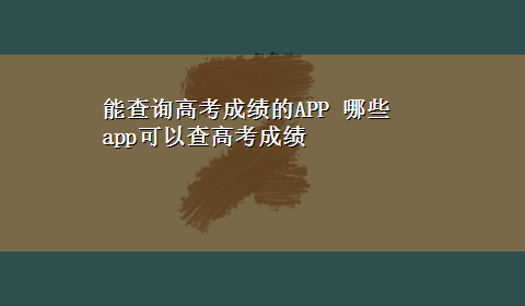 能查询高考成绩的APP 哪些app可以查高考成绩