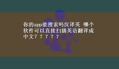 你的app能搜索吗汉译英 哪个软件可以直接扫描英语翻译成中文？？？？？