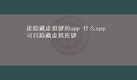 能隐藏虚拟键的app 什么app可以隐藏虚拟按键