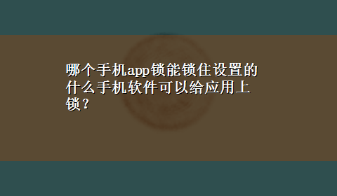 哪个手机app锁能锁住设置的 什么手机软件可以给应用上锁？