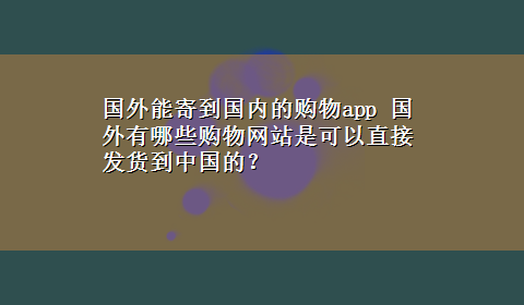 国外能寄到国内的购物app 国外有哪些购物网站是可以直接发货到中国的？