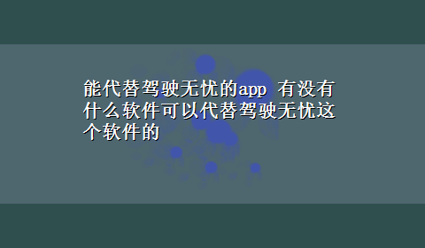 能代替驾驶无忧的app 有没有什么软件可以代替驾驶无忧这个软件的