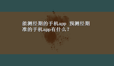 能测经期的手机app 预测经期准的手机app有什么？