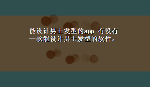 能设计男士发型的app 有没有一款能设计男士发型的软件。