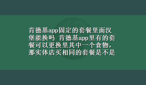 肯德基app固定的套餐里面汉堡能换吗 肯德基app里有的套餐可以更换里其中一个食物，那实体店买相同的套餐是不是和app里的一样能换？250