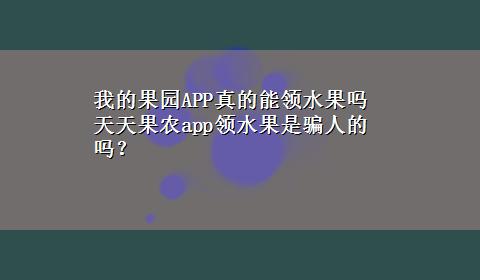 我的果园APP真的能领水果吗 天天果农app领水果是骗人的吗？