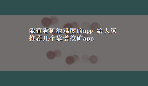 能查看矿池难度的app 给大家推荐几个靠谱挖矿app