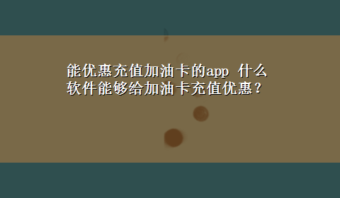 能优惠充值加油卡的app 什么软件能够给加油卡充值优惠？