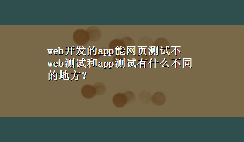 web开发的app能网页测试不 web测试和app测试有什么不同的地方？