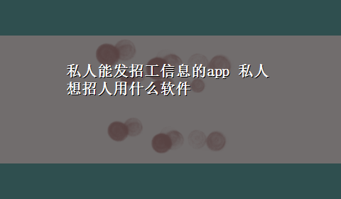 私人能发招工信息的app 私人想招人用什么软件