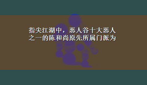 指尖江湖中，恶人谷十大恶人之一的陈和尚原先所属门派为