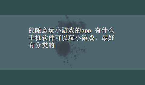 能随意玩小游戏的app 有什么手机软件可以玩小游戏，最好有分类的