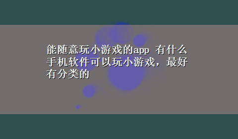 能随意玩小游戏的app 有什么手机软件可以玩小游戏，最好有分类的