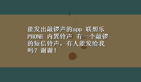 能发出敲锣声的app 联想乐 PHONE 内置铃声 有一个敲锣的短信铃声，有人能发给我吗？谢谢！