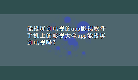 能投屏到电视的app影视软件 手机上的影视大全app能投屏到电视吗？