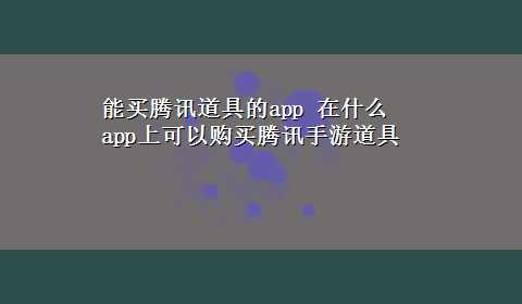 能买腾讯道具的app 在什么app上可以购买腾讯手游道具