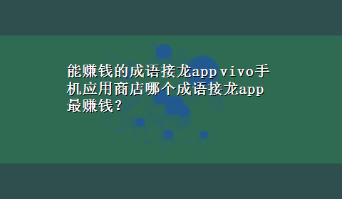 能赚钱的成语接龙app vivo手机应用商店哪个成语接龙app最赚钱？