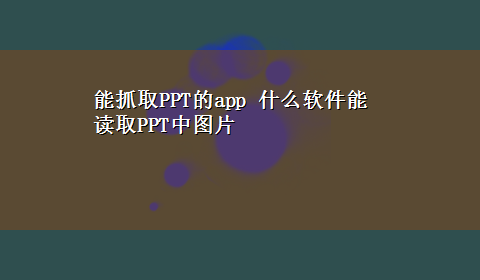 能抓取PPT的app 什么软件能读取PPT中图片