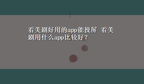 看美剧好用的app能投屏 看美剧用什么app比较好？