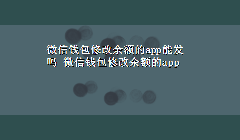 微信钱包修改余额的app能发吗 微信钱包修改余额的app