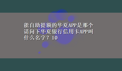 能自助提额的华夏APP是那个 请问下华夏银行信用卡APP叫什么名字？10