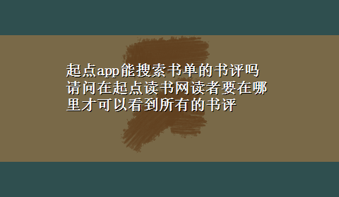 起点app能搜索书单的书评吗 请问在起点读书网读者要在哪里才可以看到所有的书评