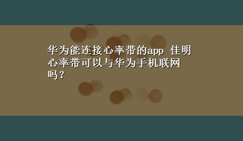 华为能连接心率带的app 佳明心率带可以与华为手机联网吗？