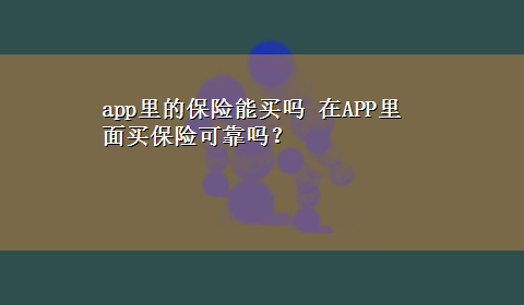 app里的保险能买吗 在APP里面买保险可靠吗？