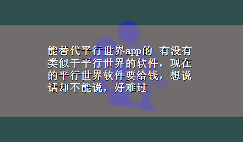 能替代平行世界app的 有没有类似于平行世界的软件，现在的平行世界软件要给钱，想说话却不能说，好难过