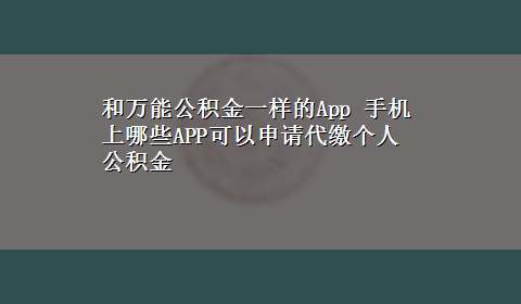 和万能公积金一样的App 手机上哪些APP可以申请代缴个人公积金