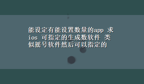 能设定有能设置数量的app 求ios 可指定的生成数软件 类似摇号软件然后可以指定的