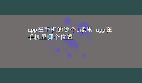 app在手机的哪个i能里 app在手机里哪个位置